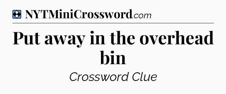Solution: Put away in the overhead bin - NYT Mini Crossword