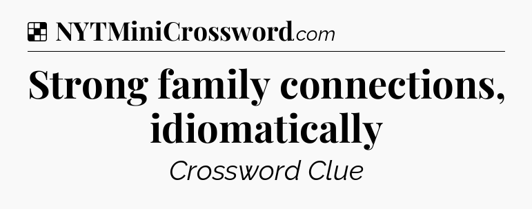 Solution: Strong family connections, idiomatically - NYT Crossword