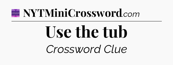 Use the tub - Thomas Joseph Crossword