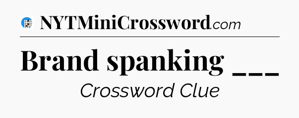 Brand spanking ___ Crossword Clue