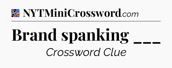 Brand spanking ___ Crossword Clue