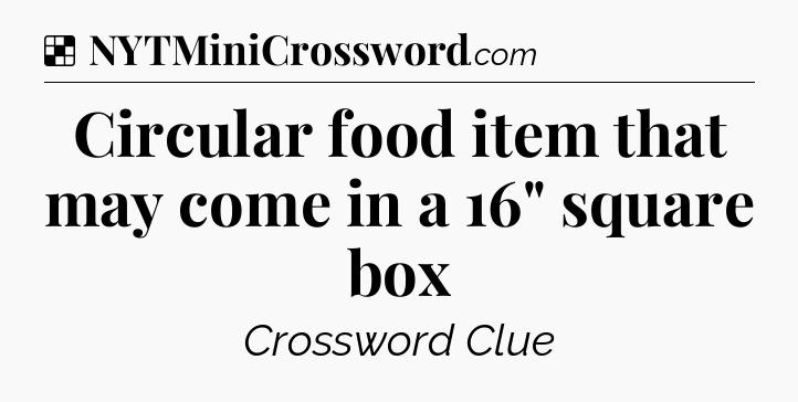 Solution: Circular food item that may come in a 16
