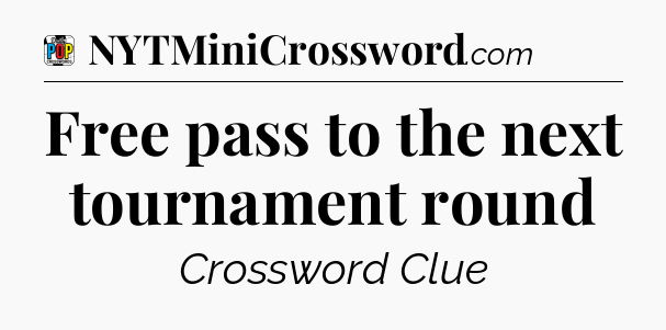 Free pass to the next tournament round Crossword Clue