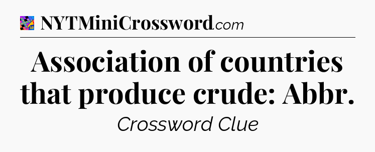 Association of countries that produce crude: Abbr Crossword Clue