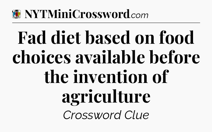 Fad diet based on food choices available before the invention of agriculture Crossword Clue