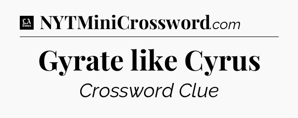 Gyrate like Cyrus - LA Times Crossword