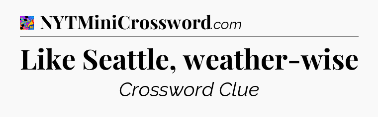 Like Seattle, weather-wise Crossword Clue