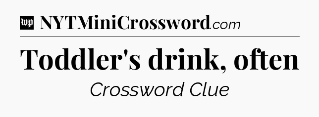Toddler's drink, often Crossword Clue