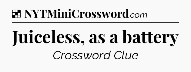 Solution: Juiceless, as a battery - NYT Crossword