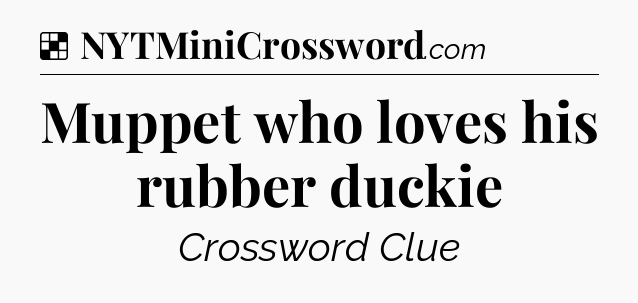 Solution: Muppet who loves his rubber duckie - NYT Crossword