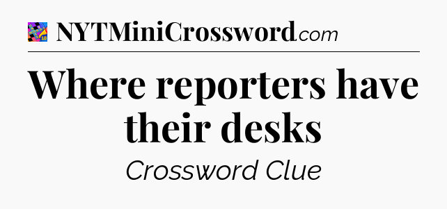 Where reporters have their desks Crossword Clue