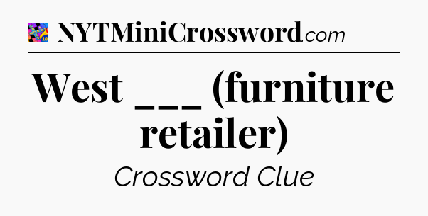West ___ (furniture retailer) Crossword Clue