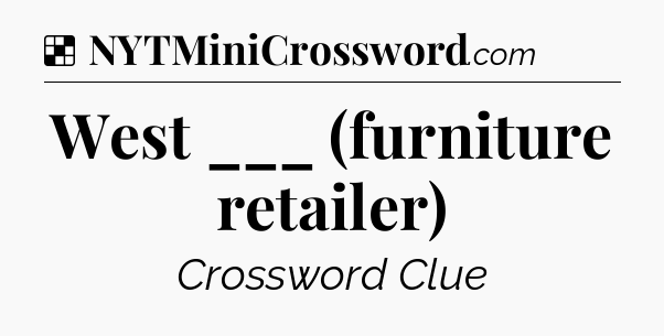 Solution: West ___ (furniture retailer) - NYT Crossword