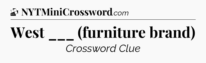 West ___ (furniture brand) - Daily Themed Classic Crossword
