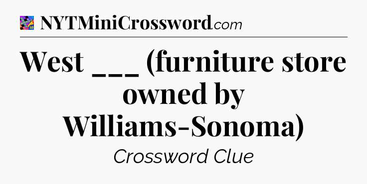 West ___ (furniture store owned by Williams-Sonoma) Crossword Clue