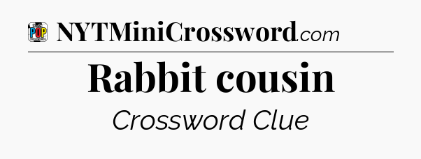 Rabbit cousin Crossword Clue