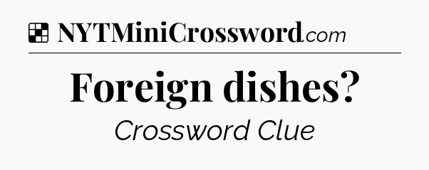 Solution: Foreign dishes - NYT Crossword