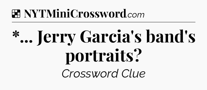 Solution: *... Jerry Garcia's band's portraits - NYT Crossword
