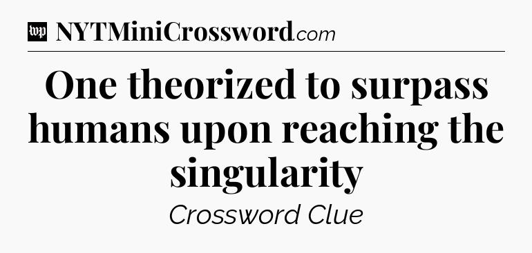 One theorized to surpass humans upon reaching the singularity Crossword Clue