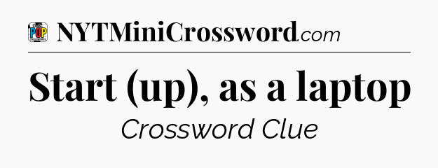 Start (up), as a laptop Crossword Clue