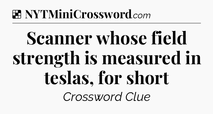 Solution: Scanner whose field strength is measured in teslas, for short - NYT Crossword
