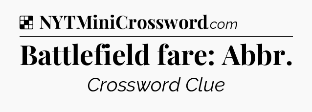 Solution: Battlefield fare: Abbr - NYT Crossword