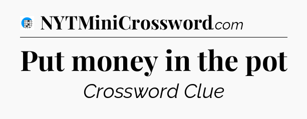 Put money in the pot Crossword Clue