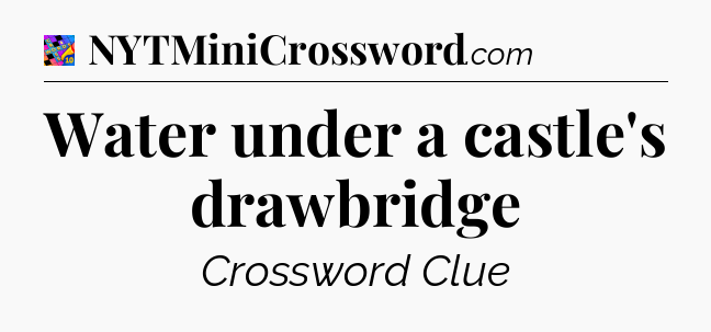 Water under a castle's drawbridge Crossword Clue