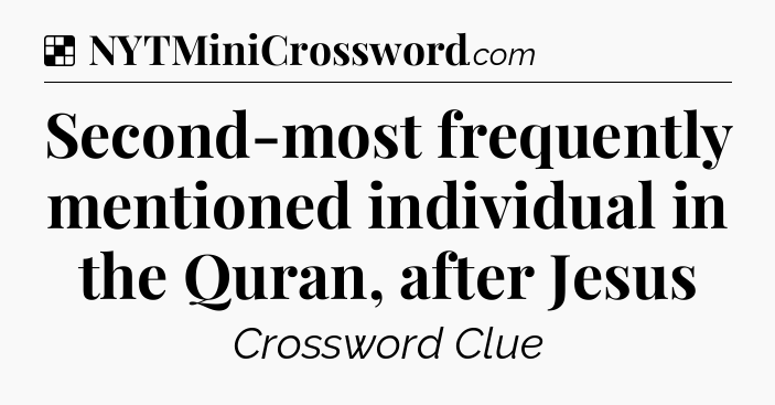 Solution: Second-most frequently mentioned individual in the Quran, after Jesus - NYT Crossword
