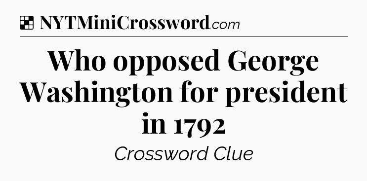 Solution: Who opposed George Washington for president in 1792 - NYT Crossword