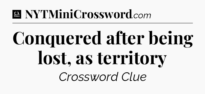 Conquered after being lost, as territory - LA Times Crossword