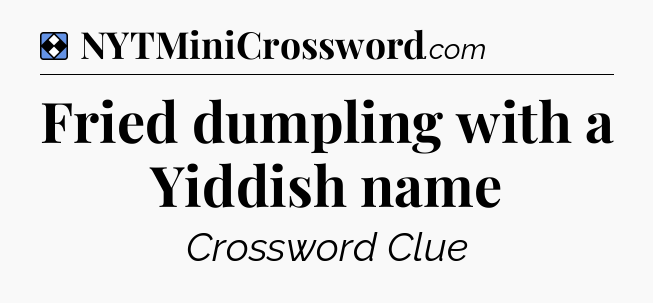 Solution: Fried dumpling with a Yiddish name - NYT Mini Crossword