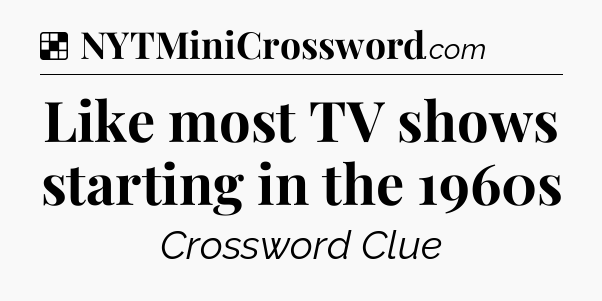 Solution: Like most TV shows starting in the 1960s - NYT Crossword