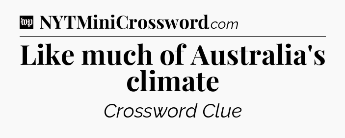 Like much of Australia's climate Crossword Clue