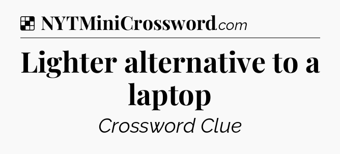 Solution: Lighter alternative to a laptop - NYT Crossword