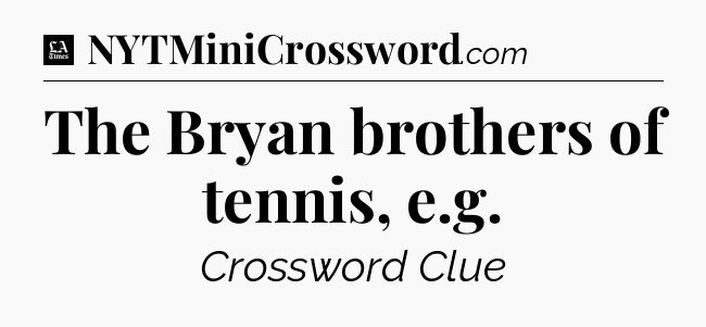 The Bryan brothers of tennis, e.g - LA Times Crossword