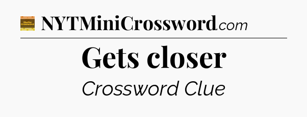 Gets closer - Eugene Sheffer Crossword
