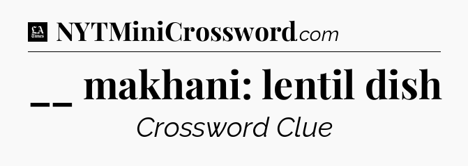 __ makhani: lentil dish - LA Times Crossword