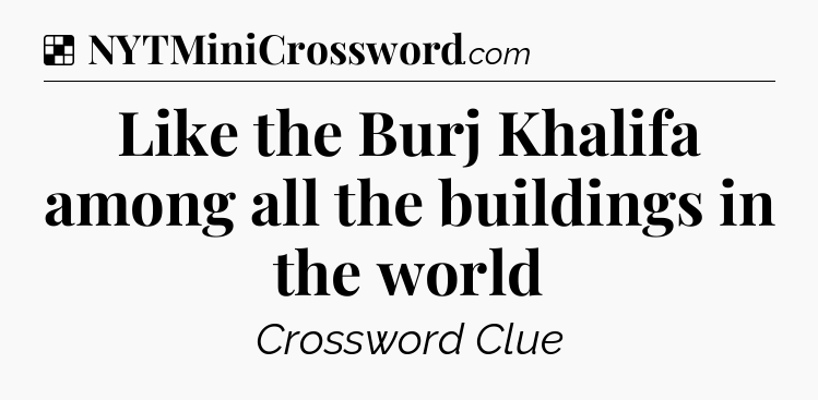 Solution: Like the Burj Khalifa among all the buildings in the world - NYT Crossword