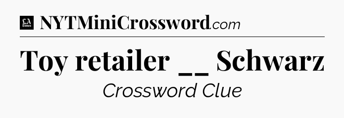 Toy retailer __ Schwarz - LA Times Crossword