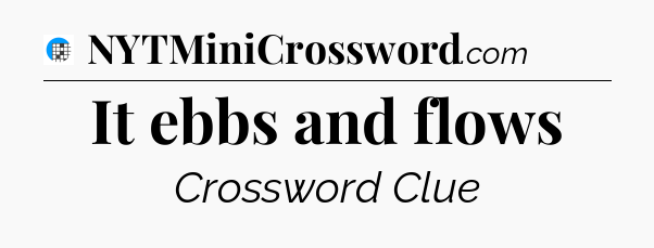 It ebbs and flows Crossword Clue