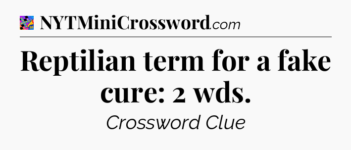 Reptilian term for a fake cure: 2 wds Crossword Clue