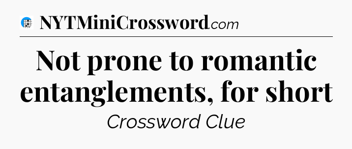 Not prone to romantic entanglements, for short Crossword Clue