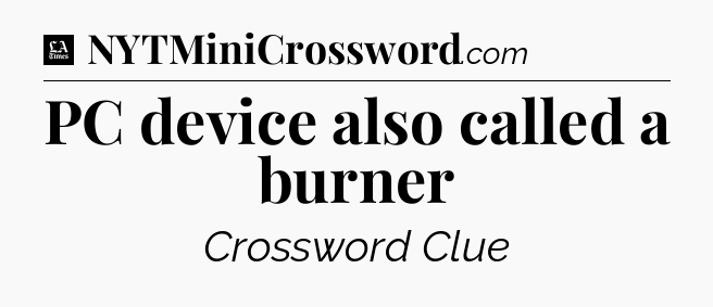 PC device also called a burner - LA Times Crossword