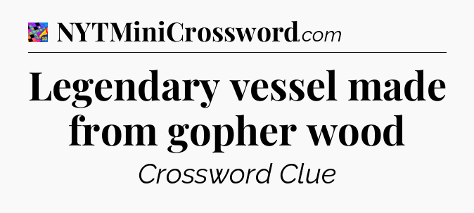 Legendary vessel made from gopher wood Crossword Clue