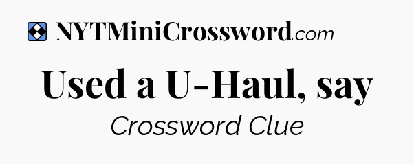 Solution: Used a U-Haul, say - NYT Mini Crossword