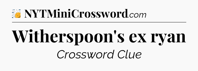Witherspoon's ex ryan - 7 Little Words