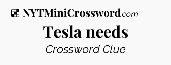 Solution: Tesla needs - NYT Crossword