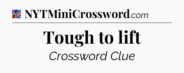 Tough to lift Crossword Clue
