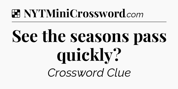 Solution: See the seasons pass quickly - NYT Crossword